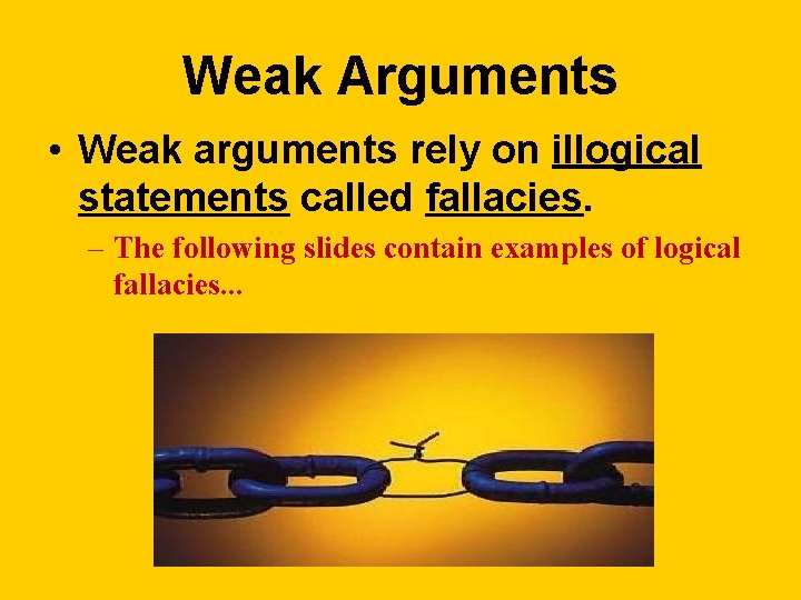 Weak Arguments • Weak arguments rely on illogical statements called fallacies. – The following