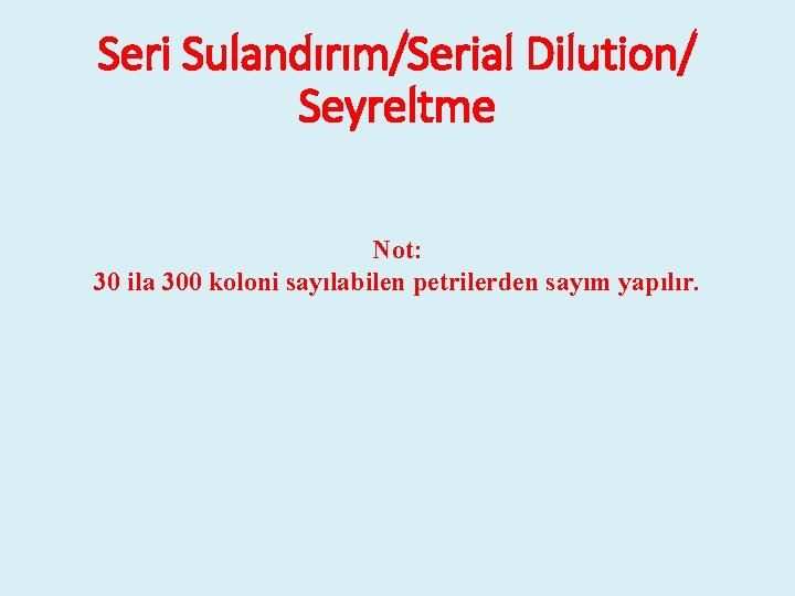 Seri Sulandırım/Serial Dilution/ Seyreltme Not: 30 ila 300 koloni sayılabilen petrilerden sayım yapılır. 