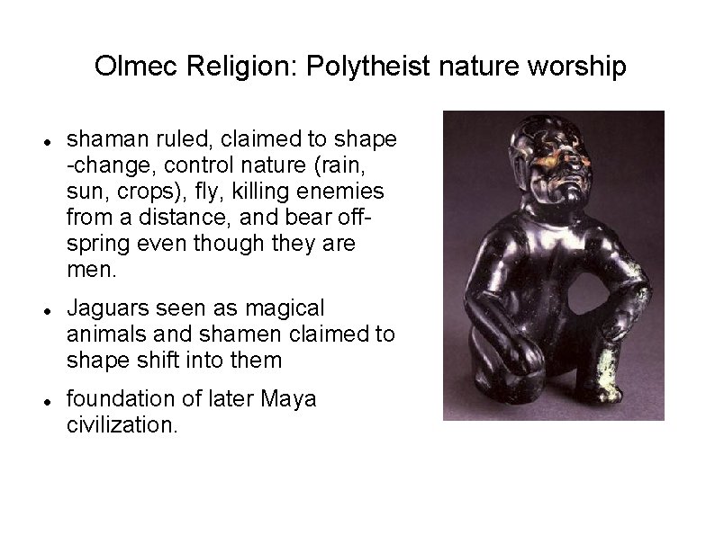 Olmec Religion: Polytheist nature worship shaman ruled, claimed to shape -change, control nature (rain,