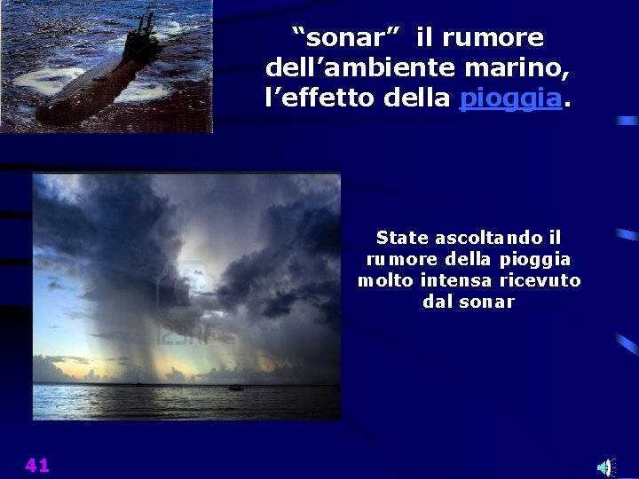 “sonar” il rumore dell’ambiente marino, l’effetto della pioggia. State ascoltando il rumore della pioggia