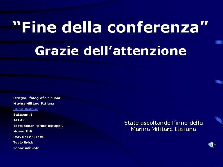 “Fine della conferenza” Grazie dell’attenzione Disegni, fotografie e suoni: Marina Militare Italiana HNSA-Historic Betasom.