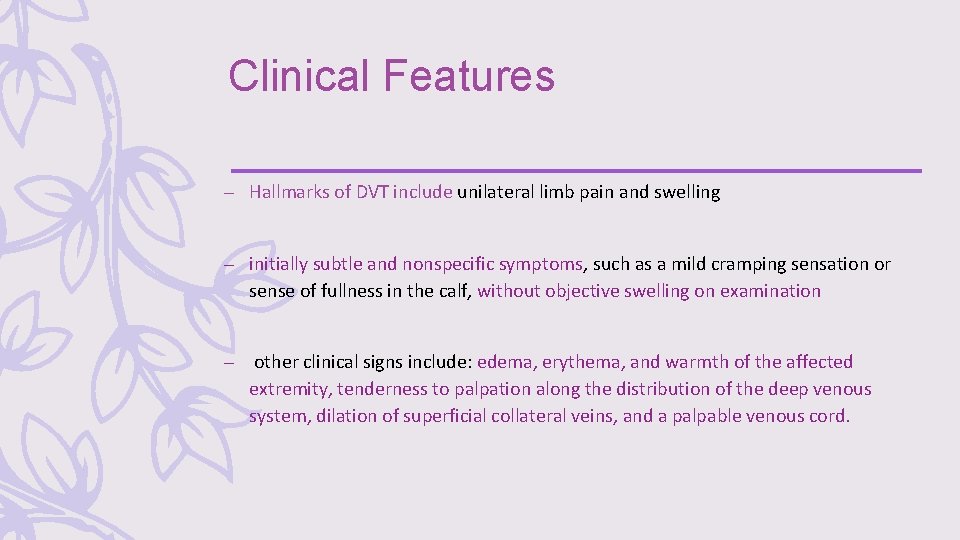 Clinical Features – Hallmarks of DVT include unilateral limb pain and swelling – initially