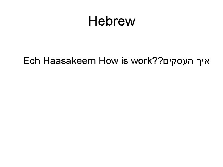 Hebrew Ech Haasakeem How is work? ? איך העסקים 