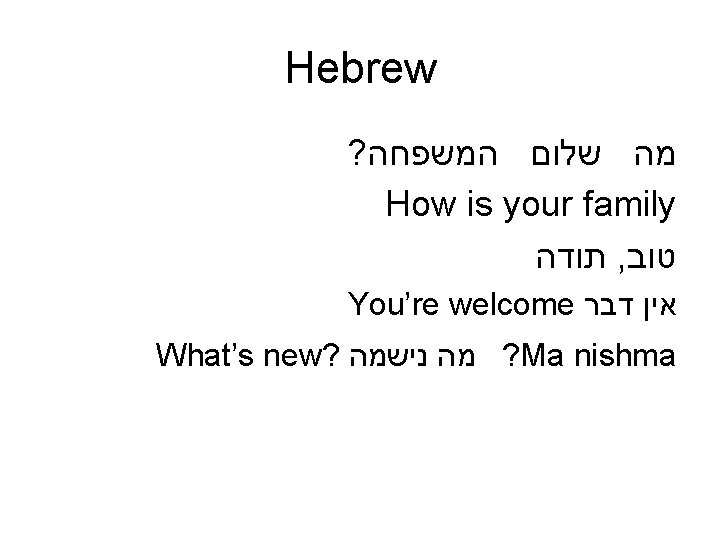 Hebrew ? מה שלום המשפחה How is your family תודה , טוב You’re welcome