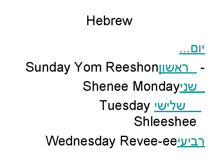 Hebrew. . . יום Sunday Yom Reeshon ראשון Shenee Monday שני Tuesday שלישי Shleeshee