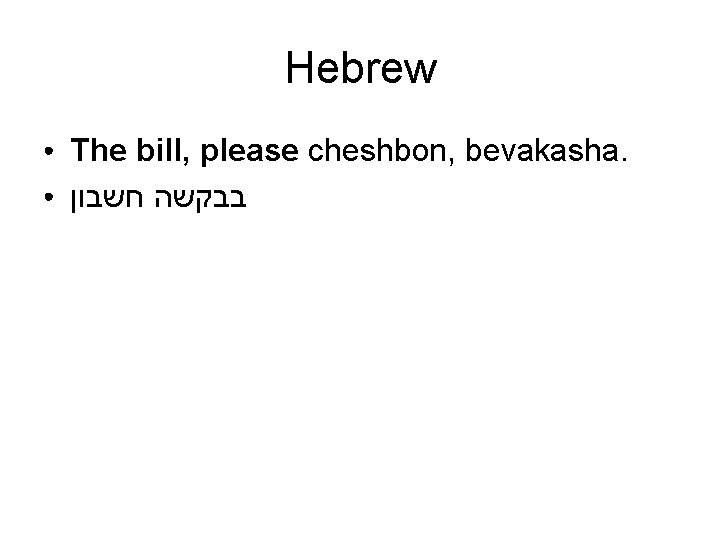 Hebrew ● ● The bill, please cheshbon, bevakasha. בבקשה חשבון 