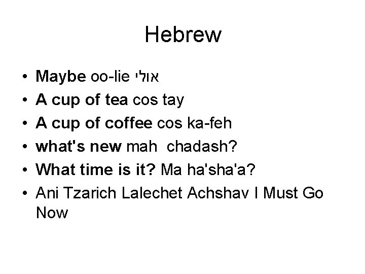 Hebrew • • • Maybe oo-lie אולי A cup of tea cos tay A