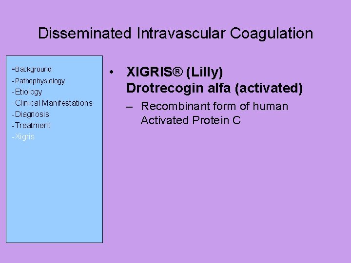Disseminated Intravascular Coagulation -Background -Pathophysiology -Etiology -Clinical Manifestations -Diagnosis -Treatment -Xigris • XIGRIS® (Lilly)