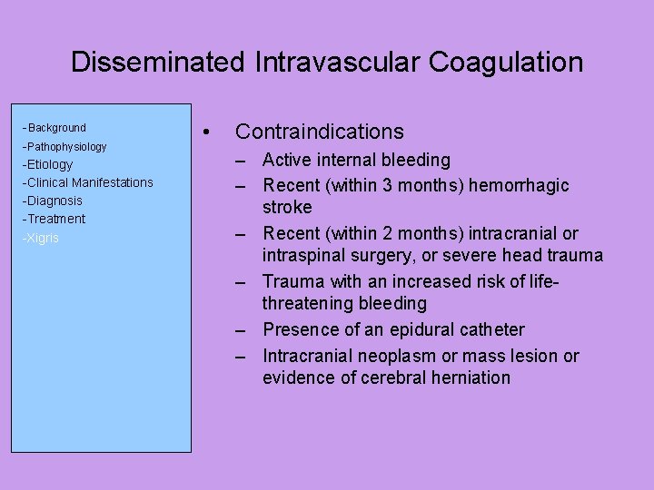 Disseminated Intravascular Coagulation -Background -Pathophysiology -Etiology -Clinical Manifestations -Diagnosis -Treatment -Xigris • Contraindications –