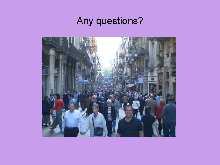 Any questions? Any questions?