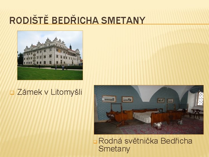 RODIŠTĚ BEDŘICHA SMETANY q Zámek v Litomyšli q Rodná světnička Bedřicha Smetany 