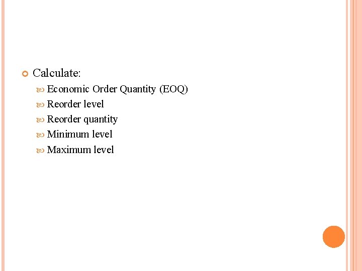  Calculate: Economic Order Quantity (EOQ) Reorder level Reorder quantity Minimum level Maximum level