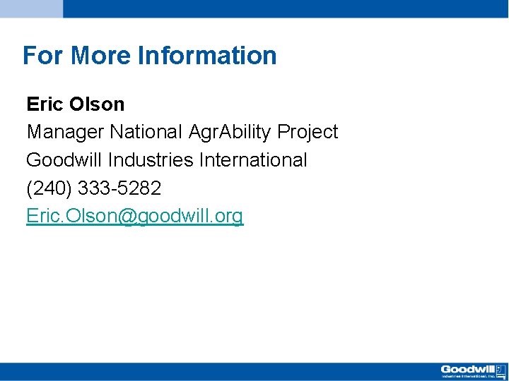 For More Information Eric Olson Manager National Agr. Ability Project Goodwill Industries International (240)