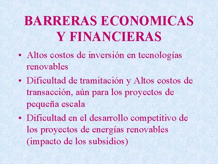 BARRERAS ECONOMICAS Y FINANCIERAS • Altos costos de inversión en tecnologías renovables • Dificultad