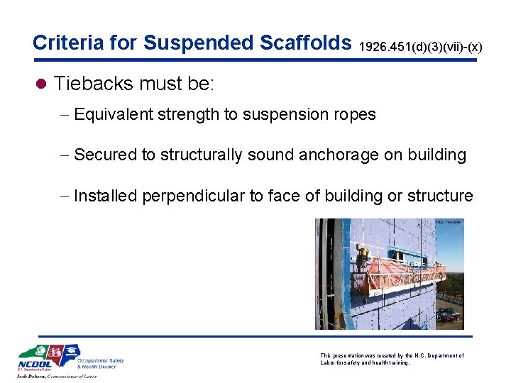 Criteria for Suspended Scaffolds 1926. 451(d)(3)(vii)-(x) l Tiebacks must be: - Equivalent strength to