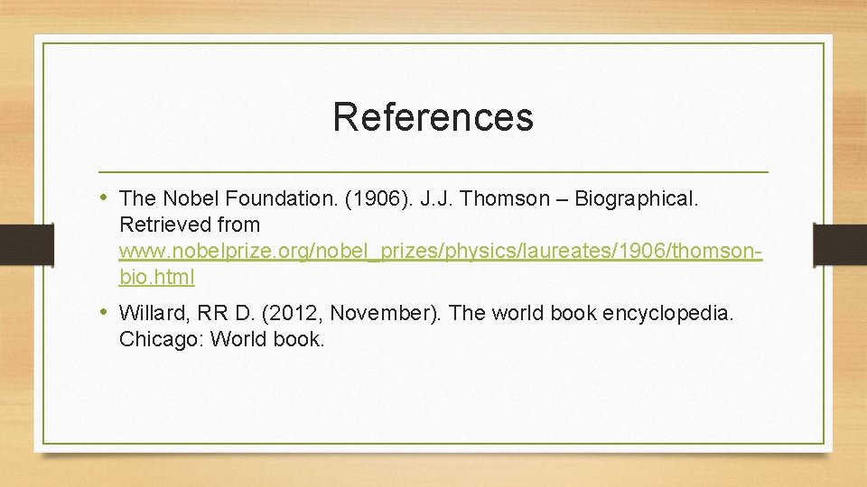 References • The Nobel Foundation. (1906). J. J. Thomson – Biographical. Retrieved from www.