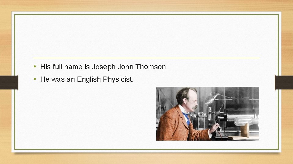  • His full name is Joseph John Thomson. • He was an English