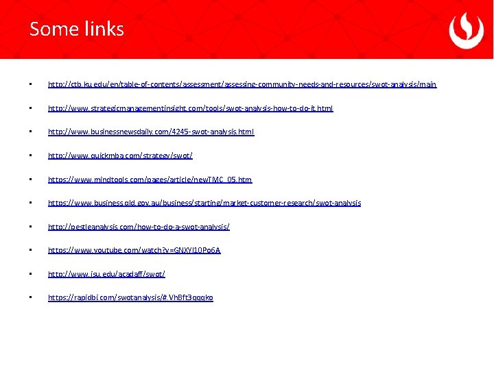 Some links • http: //ctb. ku. edu/en/table-of-contents/assessment/assessing-community-needs-and-resources/swot-analysis/main • http: //www. strategicmanagementinsight. com/tools/swot-analysis-how-to-do-it. html •