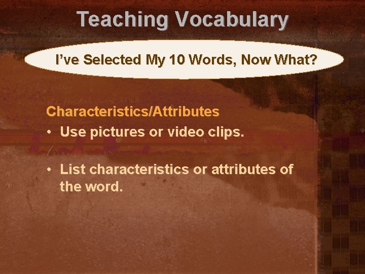 Teaching Vocabulary I’ve Selected My 10 Words, Now What? Characteristics/Attributes • Use pictures or