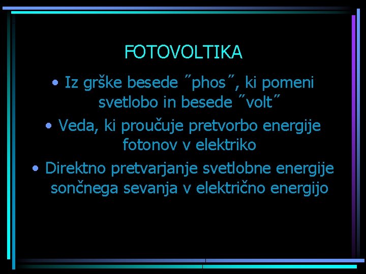 FOTOVOLTIKA • Iz grške besede ˝phos˝, ki pomeni svetlobo in besede ˝volt˝ • Veda,