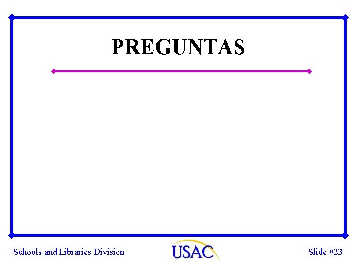 PREGUNTAS Schools and Libraries Division Slide #23 