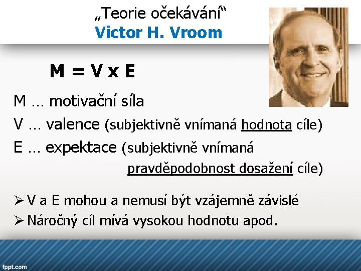 „Teorie očekávání“ Victor H. Vroom M=Vx. E M … motivační síla V … valence