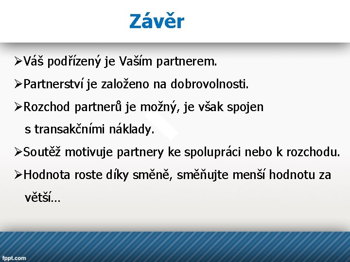 Závěr ØVáš podřízený je Vaším partnerem. ØPartnerství je založeno na dobrovolnosti. ØRozchod partnerů je