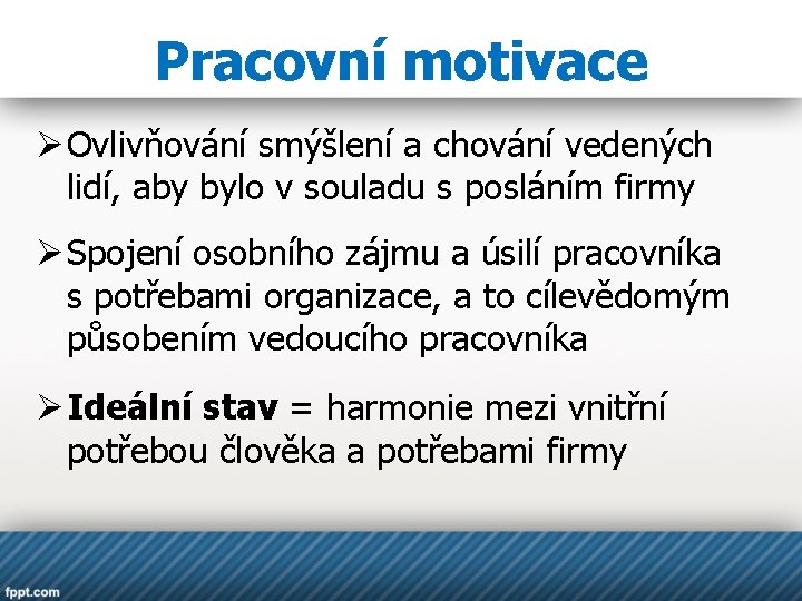 Pracovní motivace Ø Ovlivňování smýšlení a chování vedených lidí, aby bylo v souladu s