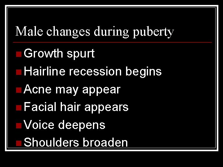 Male changes during puberty n Growth spurt n Hairline recession begins n Acne may