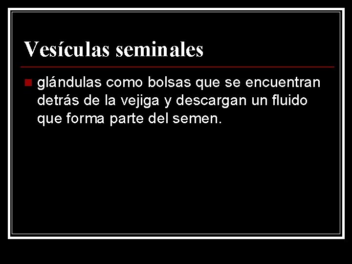 Vesículas seminales n glándulas como bolsas que se encuentran detrás de la vejiga y