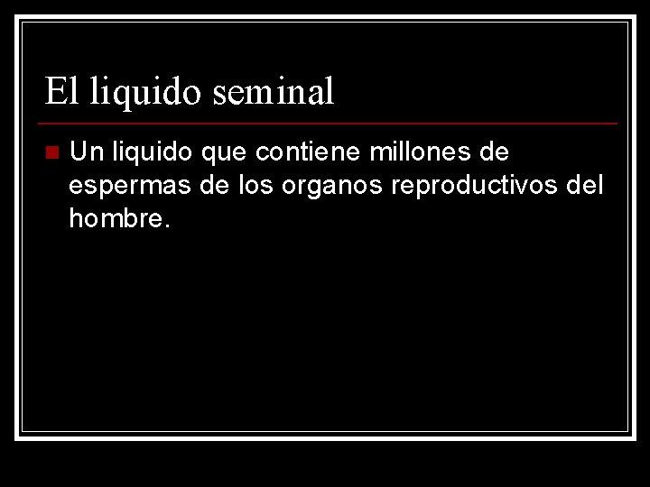 El liquido seminal n Un liquido que contiene millones de espermas de los organos