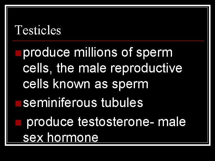 Testicles n produce millions of sperm cells, the male reproductive cells known as sperm
