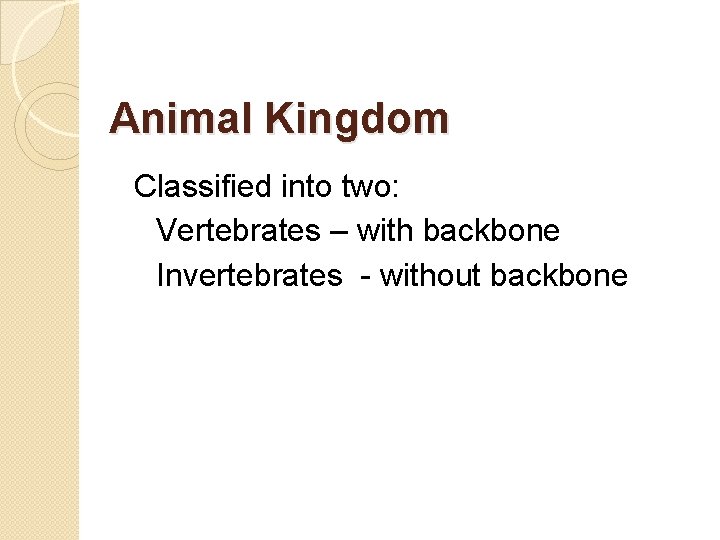 Animal Kingdom Classified into two: Vertebrates – with backbone Invertebrates - without backbone 