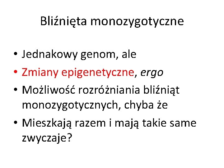 Bliźnięta monozygotyczne • Jednakowy genom, ale • Zmiany epigenetyczne, ergo • Możliwość rozróżniania bliźniąt