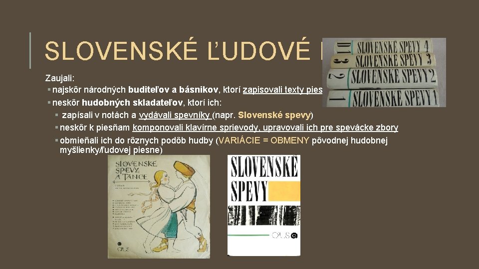 SLOVENSKÉ ĽUDOVÉ PIESNE Zaujali: § najskôr národných buditeľov a básnikov, ktorí zapisovali texty piesní SLOVENSKÉ ĽUDOVÉ PIESNE Zaujali: § najskôr národných buditeľov a básnikov, ktorí zapisovali texty piesní
