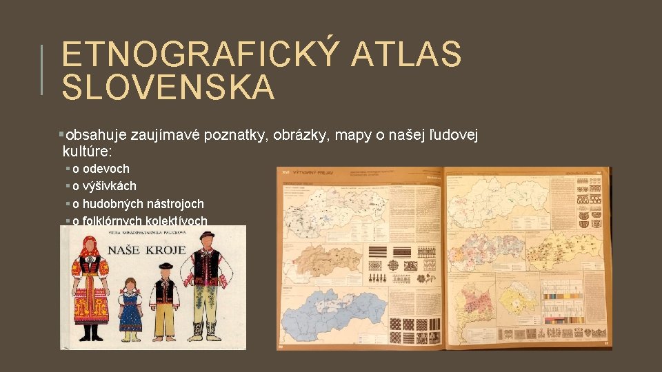 ETNOGRAFICKÝ ATLAS SLOVENSKA §obsahuje zaujímavé poznatky, obrázky, mapy o našej ľudovej kultúre: § o ETNOGRAFICKÝ ATLAS SLOVENSKA §obsahuje zaujímavé poznatky, obrázky, mapy o našej ľudovej kultúre: § o