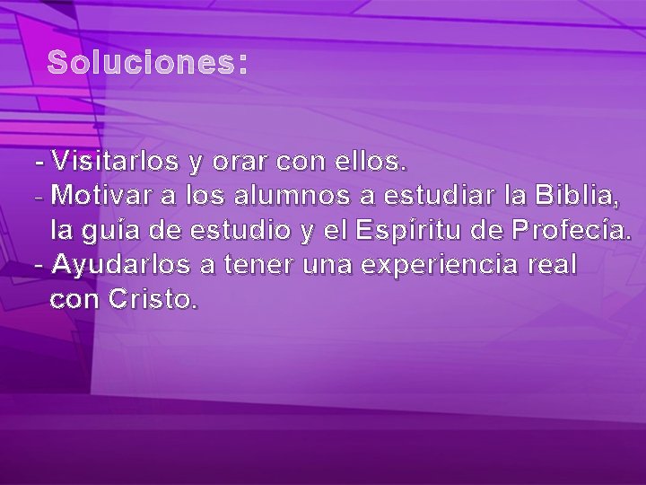 Soluciones: - Visitarlos y orar con ellos. - Motivar a los alumnos a estudiar