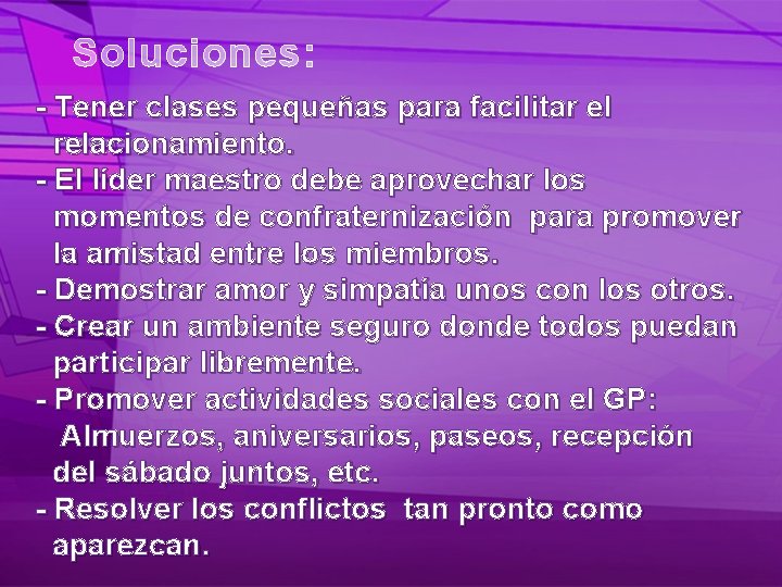 Soluciones: - Tener clases pequeñas para facilitar el relacionamiento. - El líder maestro debe