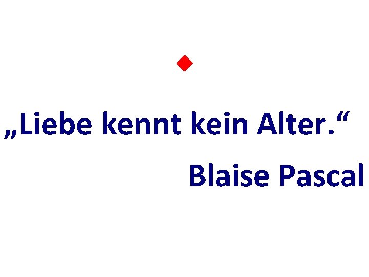  „Liebe kennt kein Alter. “ Blaise Pascal 