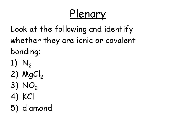 Plenary Look at the following and identify whether they are ionic or covalent bonding: