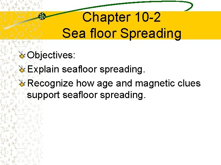 Chapter 10 -2 Sea floor Spreading Objectives: Explain seafloor spreading. Recognize how age and