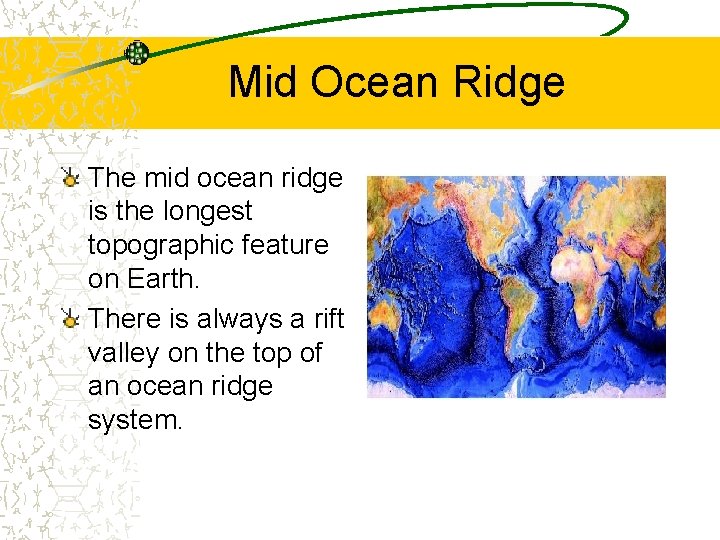 Mid Ocean Ridge The mid ocean ridge is the longest topographic feature on Earth.