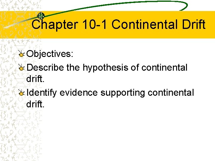 Chapter 10 -1 Continental Drift Objectives: Describe the hypothesis of continental drift. Identify evidence