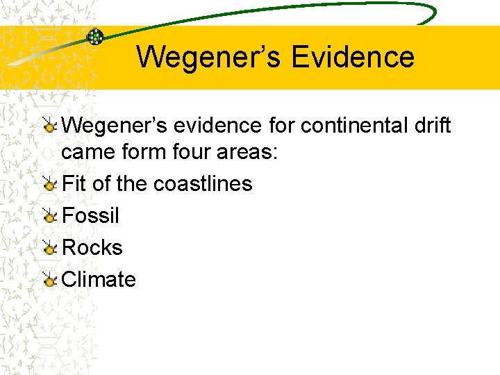 Wegener’s Evidence Wegener’s evidence for continental drift came form four areas: Fit of the