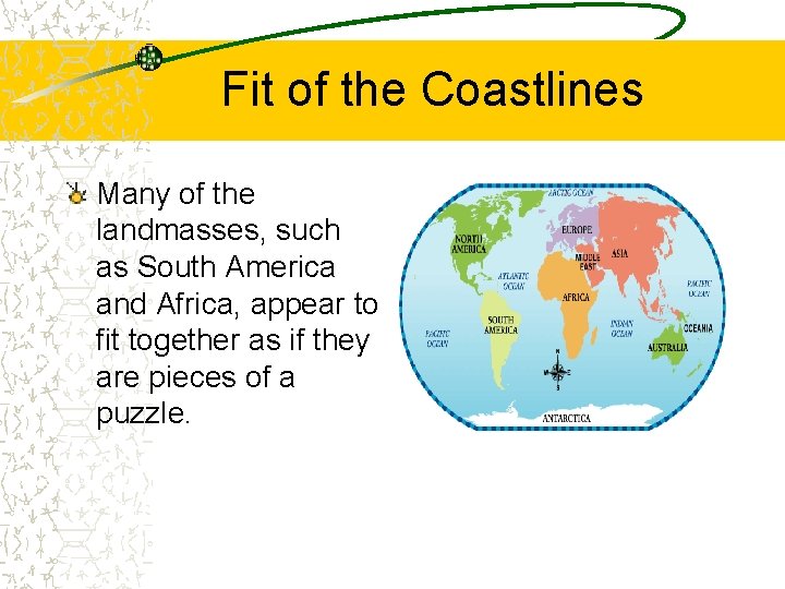 Fit of the Coastlines Many of the landmasses, such as South America and Africa,