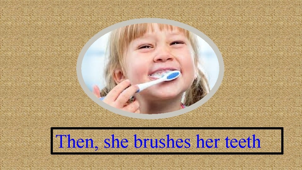 Then, she brushes her teeth 