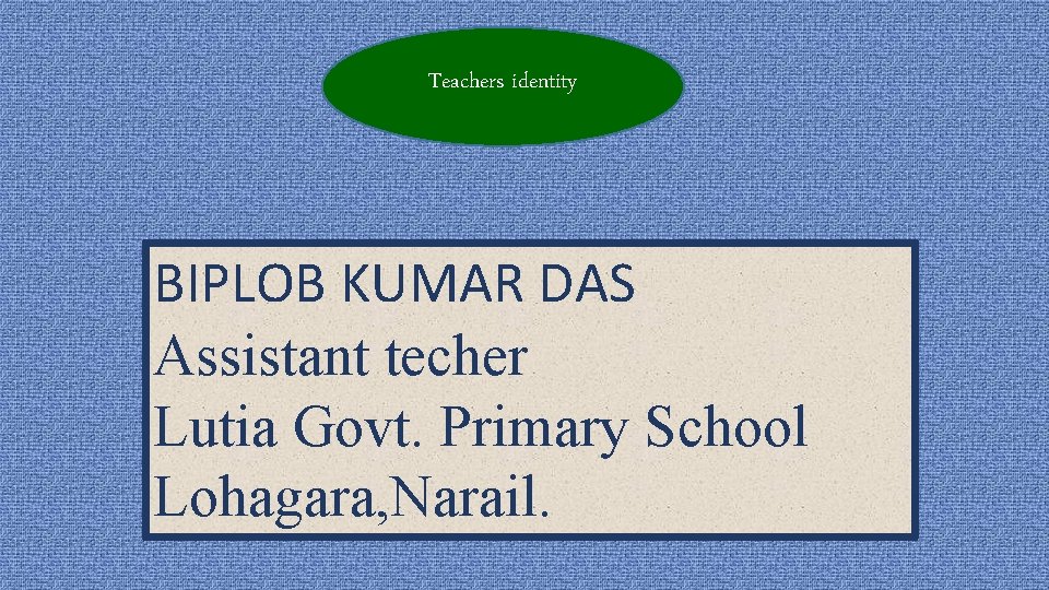 Teachers identity BIPLOB KUMAR DAS Assistant techer Lutia Govt. Primary School Lohagara, Narail. 