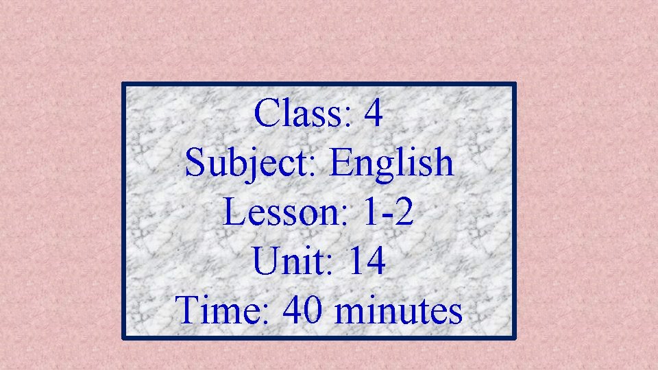 Class: 4 Subject: English Lesson: 1 -2 Unit: 14 Time: 40 minutes 