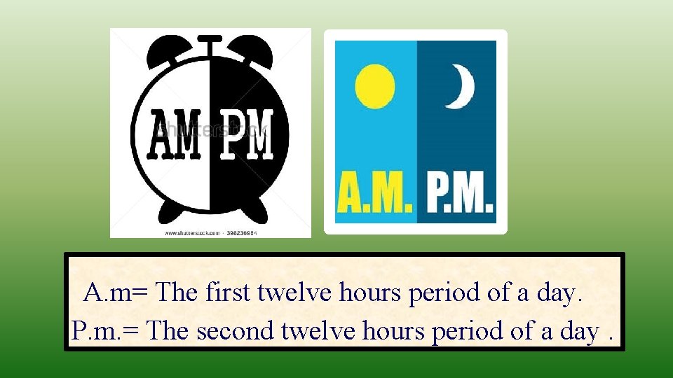 A. m= The first twelve hours period of a day. P. m. = The