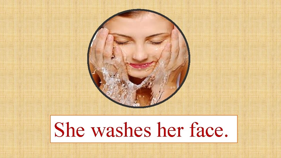 She washes her face. 